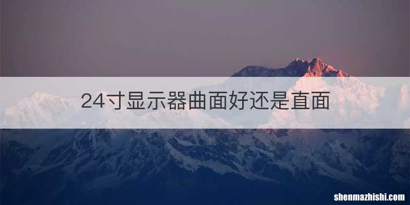 24寸显示器曲面好还是直面