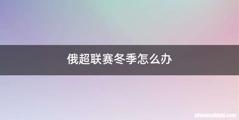 俄超联赛冬季怎么办