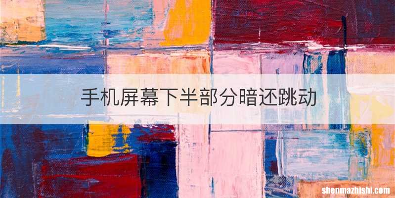 手机屏幕下半部分暗还跳动