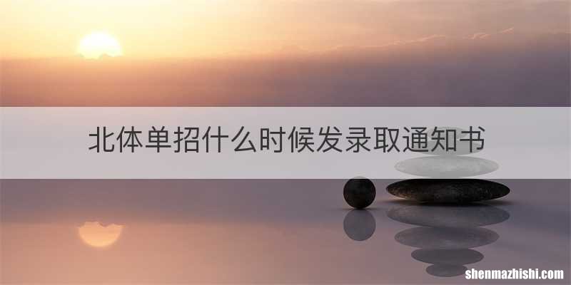 北体单招什么时候发录取通知书