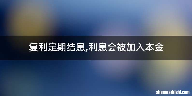 复利定期结息,利息会被加入本金