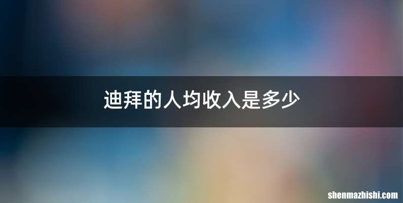迪拜的人均收入是多少
