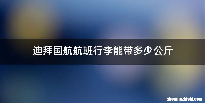 迪拜国航航班行李能带多少公斤