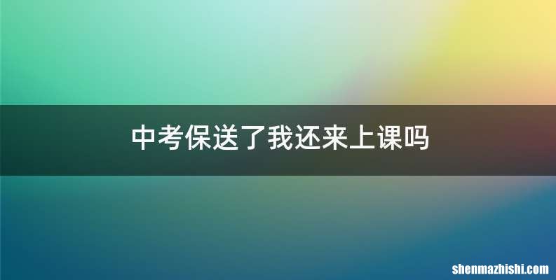 中考保送了我还来上课吗
