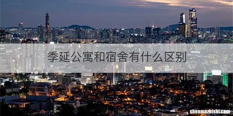 季延公寓和宿舍有什么区别