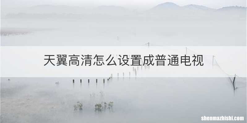 天翼高清怎么设置成普通电视