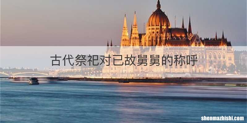 古代祭祀对已故舅舅的称呼