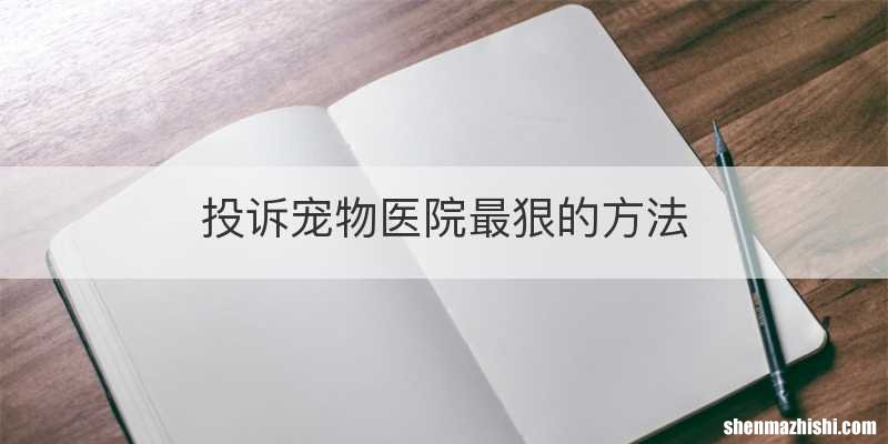 投诉宠物医院最狠的方法