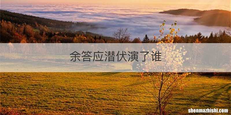 余答应潜伏演了谁