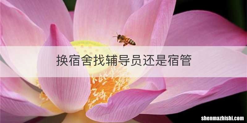 换宿舍找辅导员还是宿管