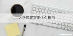 大学换寝室用什么理由