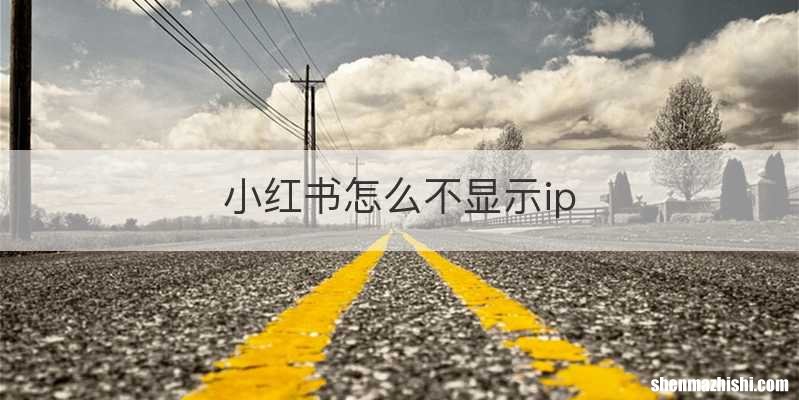 小红书怎么不显示ip