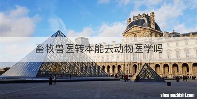 畜牧兽医转本能去动物医学吗