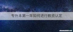 专升本第一年如何进行教资认定