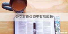 公文写作必须要有结尾吗