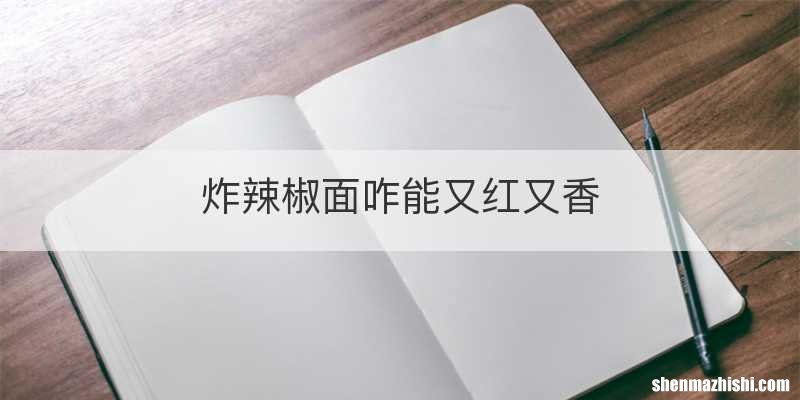 炸辣椒面咋能又红又香
