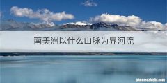南美洲以什么山脉为界河流