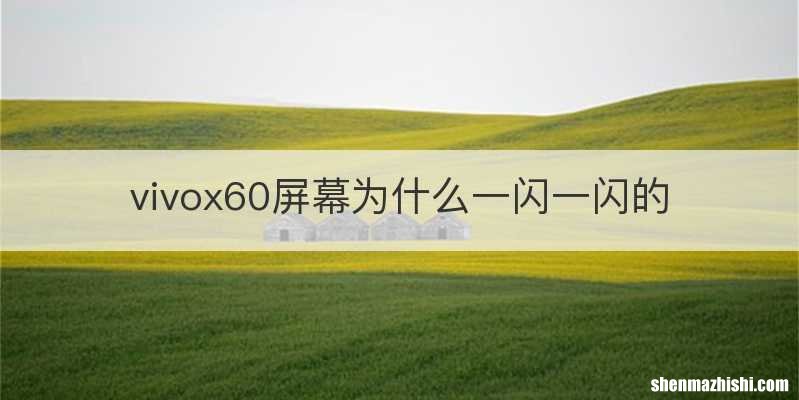 vivox60屏幕为什么一闪一闪的
