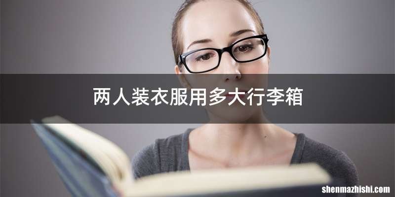 两人装衣服用多大行李箱