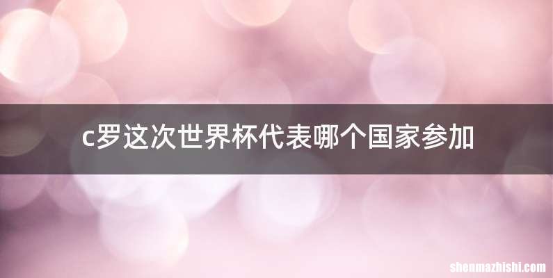 c罗这次世界杯代表哪个国家参加