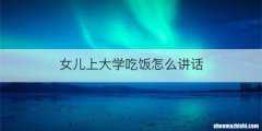 女儿上大学吃饭怎么讲话