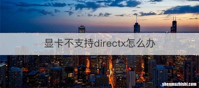 显卡不支持directx怎么办