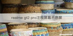 realme gt2 pro注视屏幕不息屏