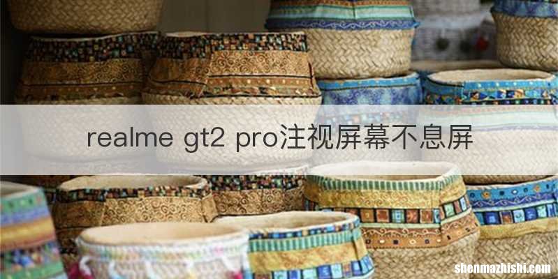 realme gt2 pro注视屏幕不息屏