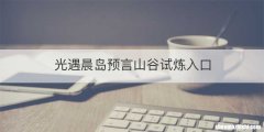 光遇晨岛预言山谷试炼入口