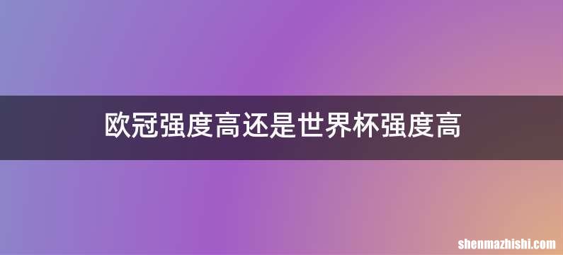 欧冠强度高还是世界杯强度高