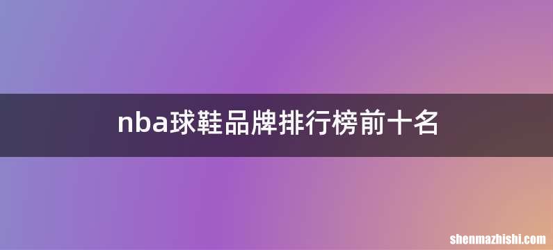 nba球鞋品牌排行榜前十名