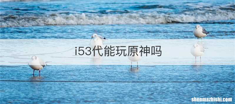i53代能玩原神吗