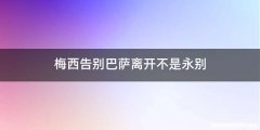 梅西告别巴萨离开不是永别