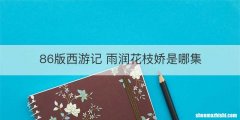 86版西游记 雨润花枝娇是哪集
