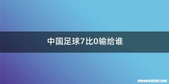 中国足球7比0输给谁