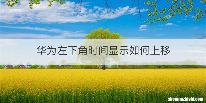 华为左下角时间显示如何上移