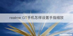 realme GT手机怎样设置手指缩放
