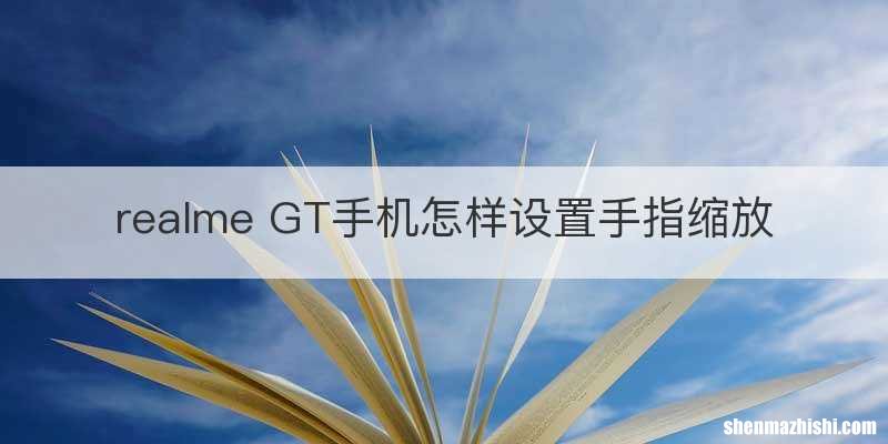 realme GT手机怎样设置手指缩放