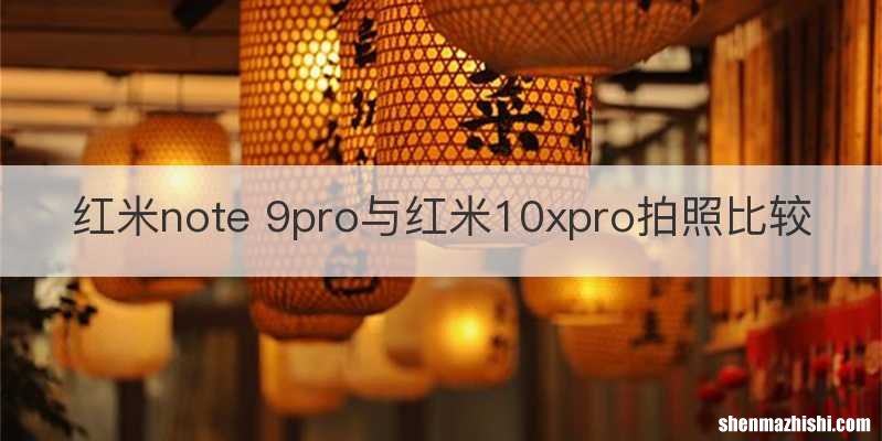 红米note 9pro与红米10xpro拍照比较