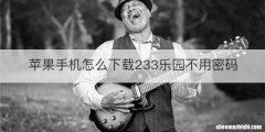 苹果手机怎么下载233乐园不用密码