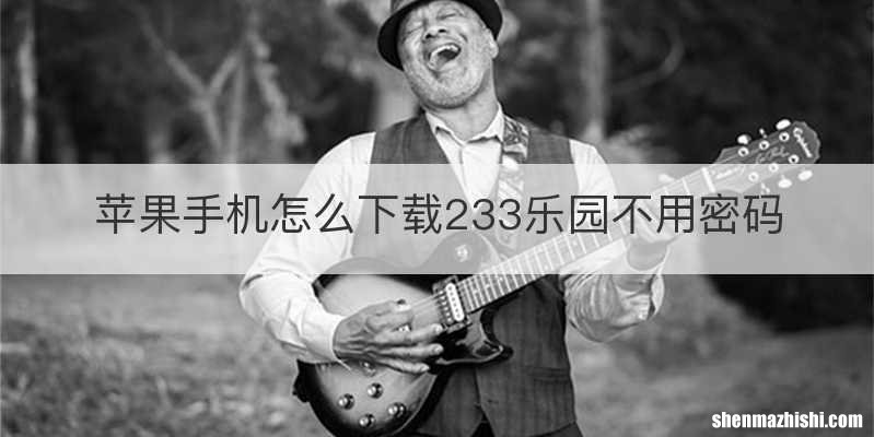 苹果手机怎么下载233乐园不用密码