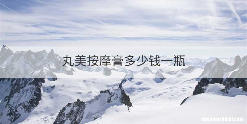 丸美按摩膏多少钱一瓶
