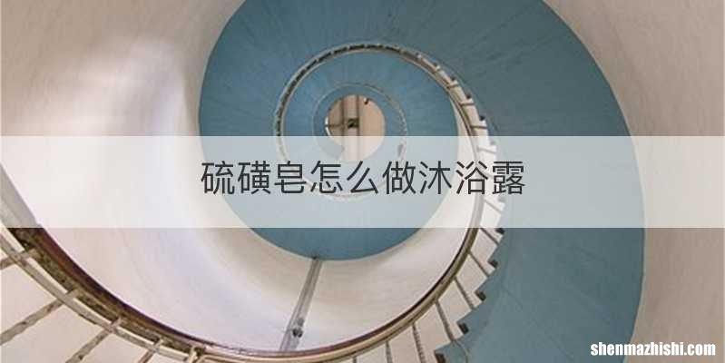 硫磺皂怎么做沐浴露
