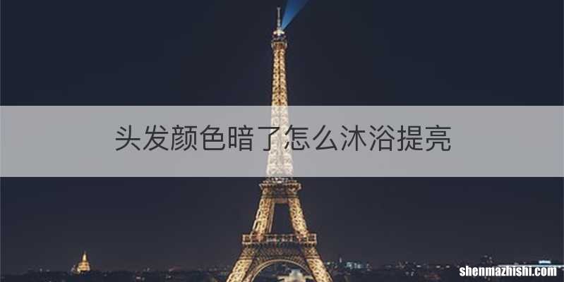 头发颜色暗了怎么沐浴提亮