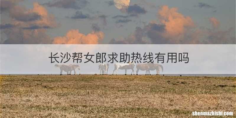 长沙帮女郎求助热线有用吗
