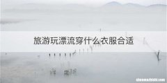 旅游玩漂流穿什么衣服合适