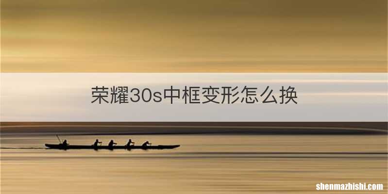 荣耀30s中框变形怎么换