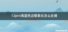 12pro海蓝色边框氧化怎么处理