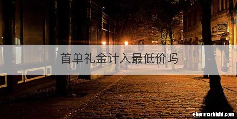 首单礼金计入最低价吗