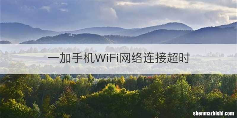 一加手机WiFi网络连接超时